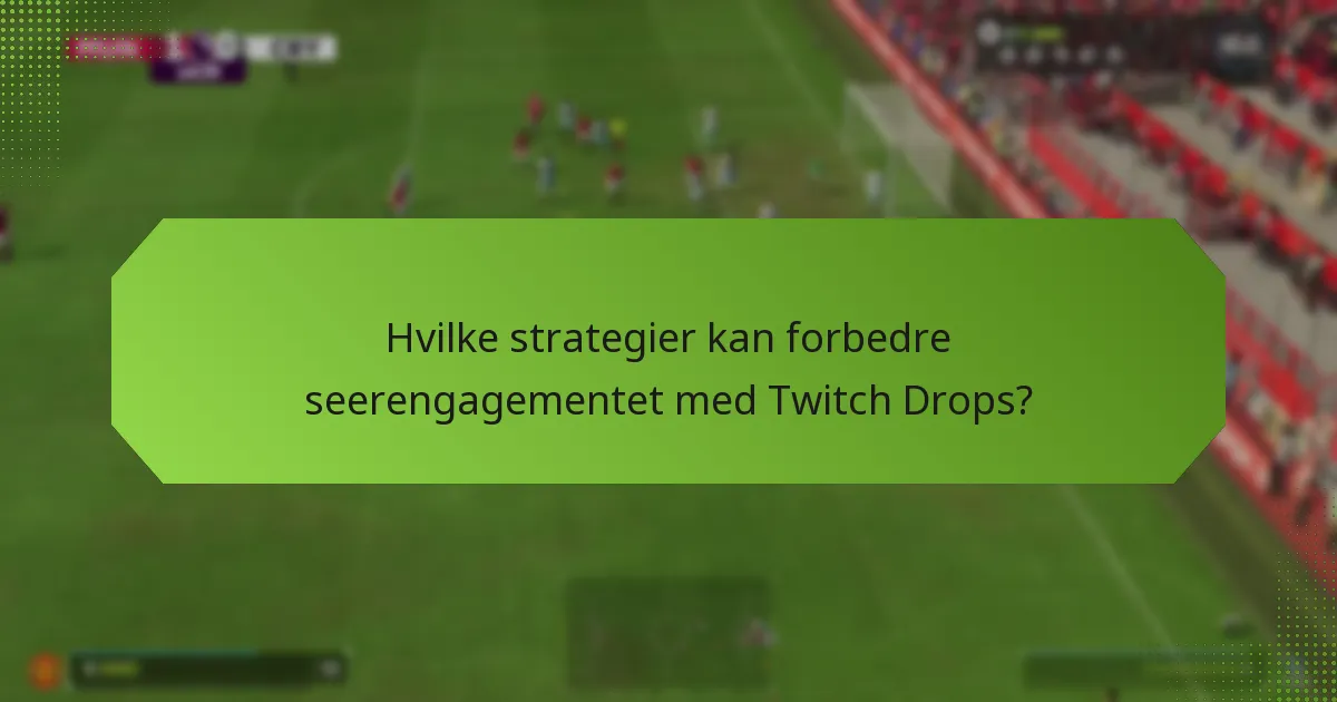 Hvilke strategier kan forbedre seerengagementet med Twitch Drops?