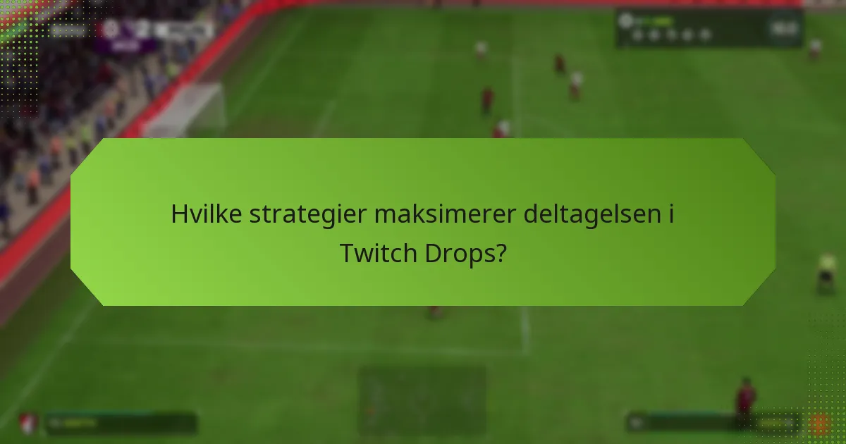 Hvilke strategier maksimerer deltagelsen i Twitch Drops?