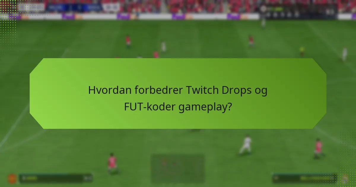 Hvordan forbedrer Twitch Drops og FUT-koder gameplay?